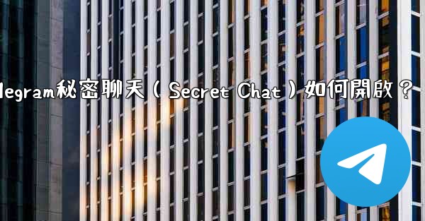 <b>Telegram秘密聊天（Secret Chat）如何開啟？</b>