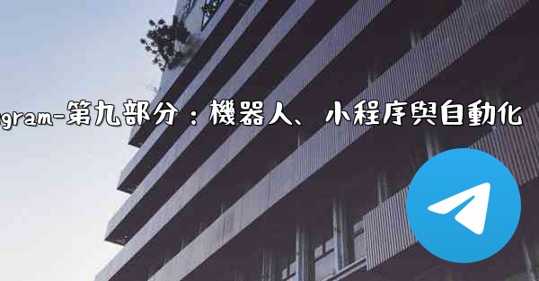 Telegram-第九部分：機器人、小程序與自動化