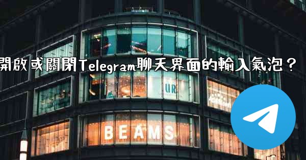 如何開啟或關閉Telegram聊天界面的輸入氣泡？