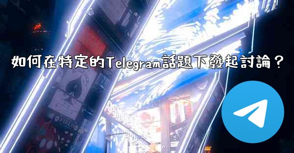 如何在特定的Telegram話題下發起討論？