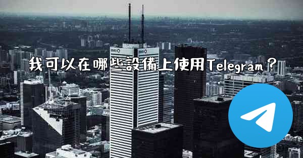<b>我可以在哪些設備上使用Telegram？</b>