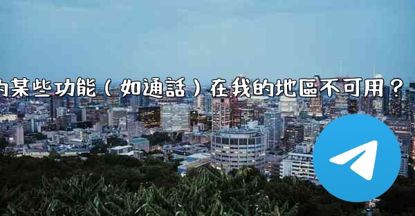 <b>為什麼Telegram的某些功能（如通話）在我的地區不可用？</b>