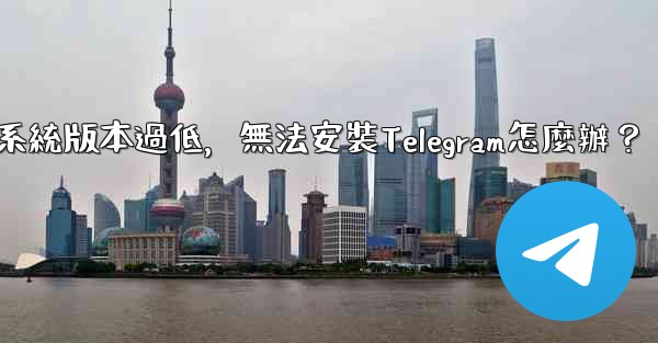 <b>我的手機系統版本過低，無法安裝Telegram怎麼辦？</b>