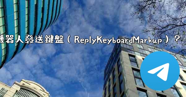 如何讓Telegram機器人發送鍵盤（ReplyKeyboardMarkup）？