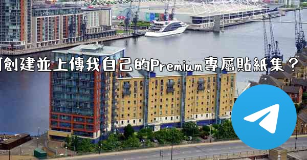 Telegram如何創建並上傳我自己的Premium專屬貼紙集？