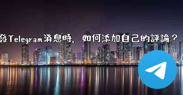 轉發Telegram消息時，如何添加自己的評論？