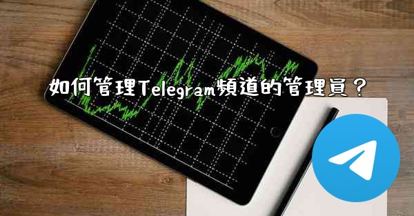 如何管理Telegram頻道的管理員？
