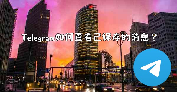 Telegram如何查看已保存的消息？