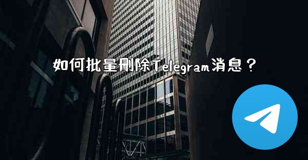 如何批量刪除Telegram消息？