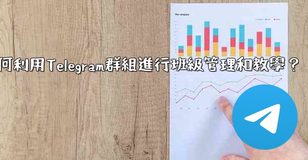 教師如何利用Telegram群組進行班級管理和教學？