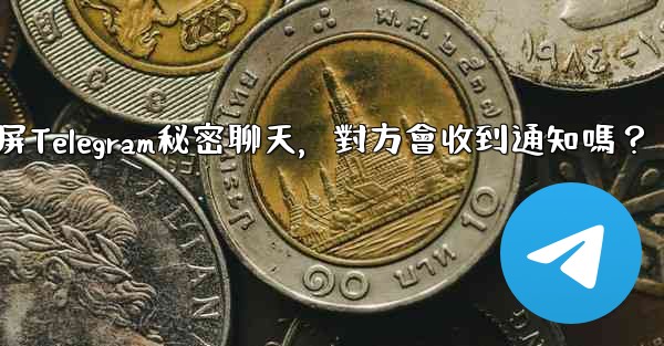 截屏Telegram秘密聊天，對方會收到通知嗎？
