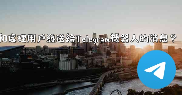 如何接收和處理用戶發送給Telegram機器人的消息？