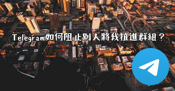 Telegram如何阻止別人將我拉進群組？