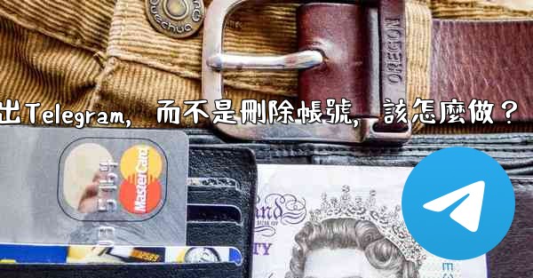我只是想暫時退出Telegram，而不是刪除帳號，該怎麼做？