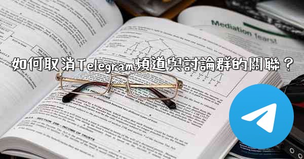 如何取消Telegram頻道與討論群的關聯？