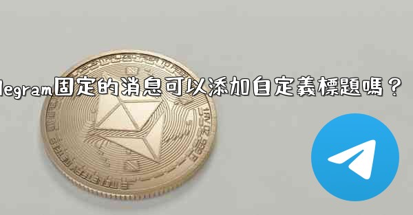 Telegram固定的消息可以添加自定義標題嗎？