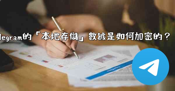 <b>Telegram的「本地存儲」數據是如何加密的？</b>