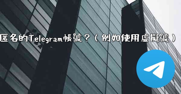 如何創建一個完全匿名的Telegram帳號？（例如使用虛擬號）