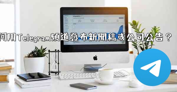 如何用Telegram頻道發布新聞稿或公司公告？