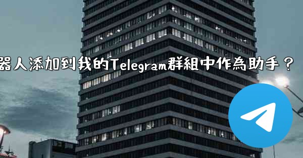 如何將Telegram機器人添加到我的Telegram群組中作為助手？
