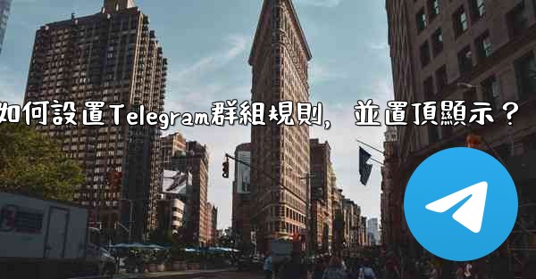 如何設置Telegram群組規則，並置頂顯示？