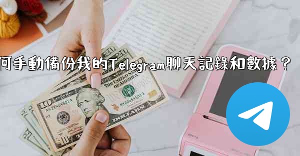 如何手動備份我的Telegram聊天記錄和數據？