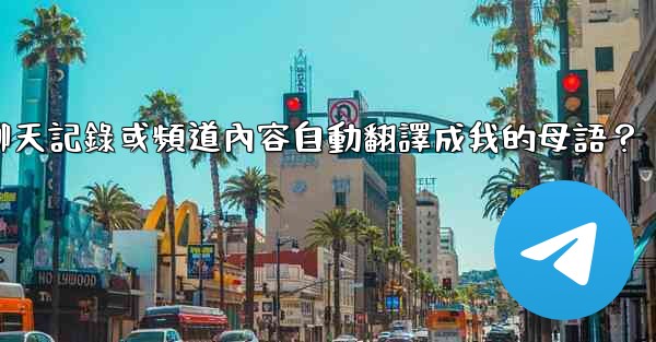 如何將整個Telegram聊天記錄或頻道內容自動翻譯成我的母語？