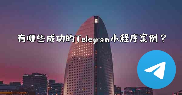 有哪些成功的Telegram小程序案例？