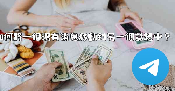 Telegram如何將一個現有消息移動到另一個話題中？