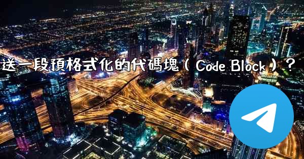Telegram如何發送一段預格式化的代碼塊（Code Block）？