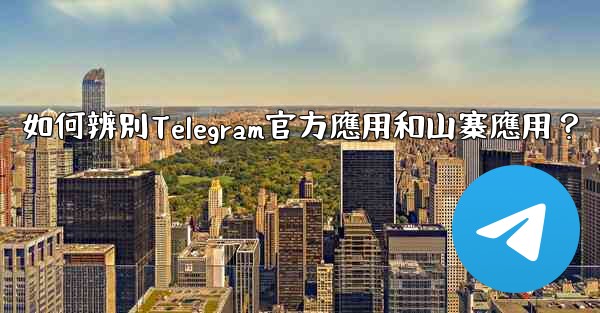 如何辨別Telegram官方應用和山寨應用？