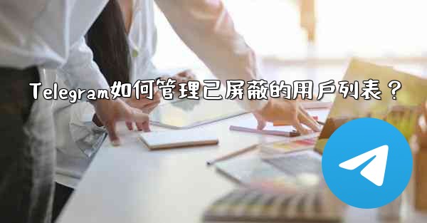 Telegram如何管理已屏蔽的用戶列表？