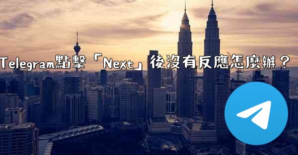 Telegram點擊「Next」後沒有反應怎麼辦？
