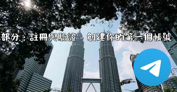 Telegram第二部分：註冊與驗證 - 創建你的第一個帳號
