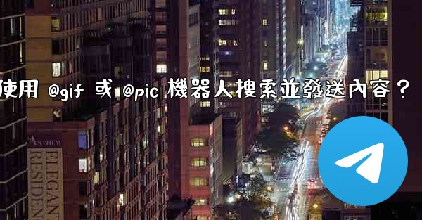 <b>Telegram如何使用 @gif 或 @pic 機器人搜索並發送內容？</b>