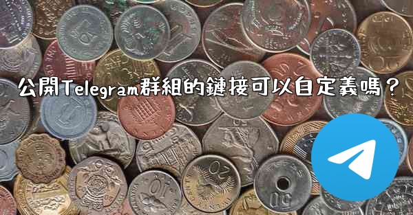 公開Telegram群組的鏈接可以自定義嗎？