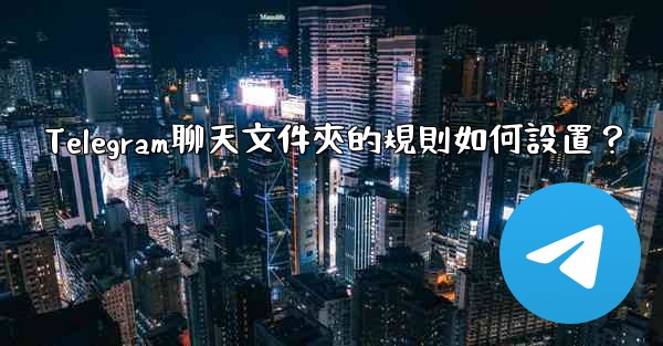 Telegram聊天文件夾的規則如何設置？