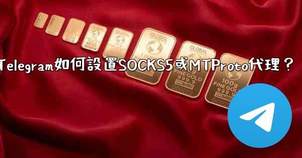 Telegram如何設置SOCKS5或MTProto代理？