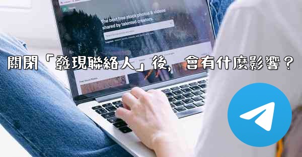 我想知道Telegram，關閉「發現聯絡人」後，會有什麼影響？