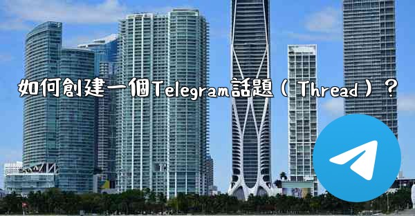 如何創建一個Telegram話題（Thread）？