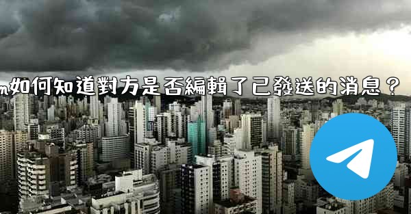 Telegram如何知道對方是否編輯了已發送的消息？