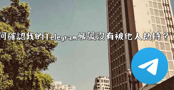 如何確認我的Telegram帳號沒有被他人劫持？