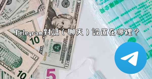 <b>Telegram對話（聊天）設置在哪裡？</b>