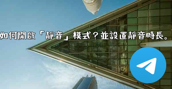 Telegram如何開啟「靜音」模式？並設置靜音時長。