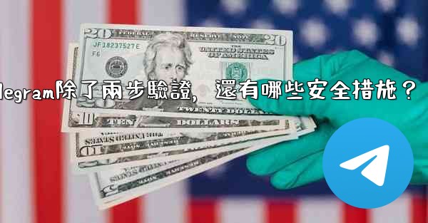 Telegram除了兩步驗證，還有哪些安全措施？