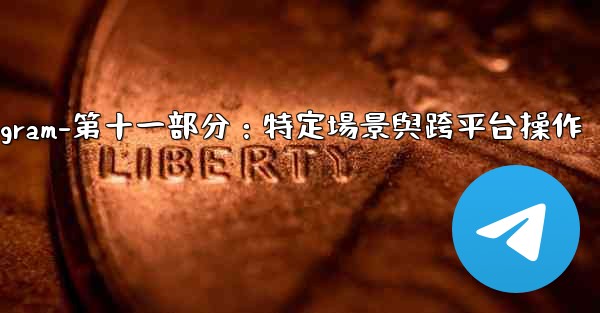 Telegram-第十一部分：特定場景與跨平台操作