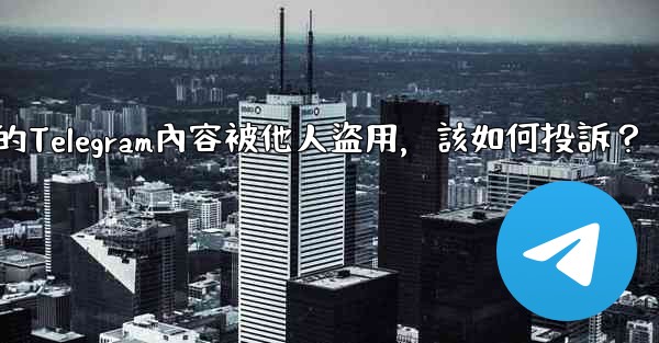 發現我的Telegram內容被他人盜用，該如何投訴？