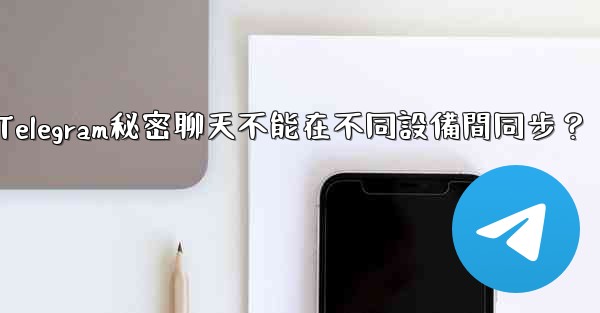 為什麼Telegram秘密聊天不能在不同設備間同步？