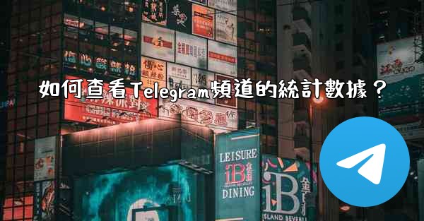 如何查看Telegram頻道的統計數據？