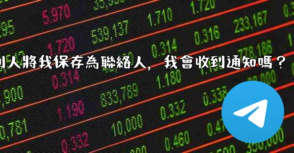 Telegram別人將我保存為聯絡人，我會收到通知嗎？